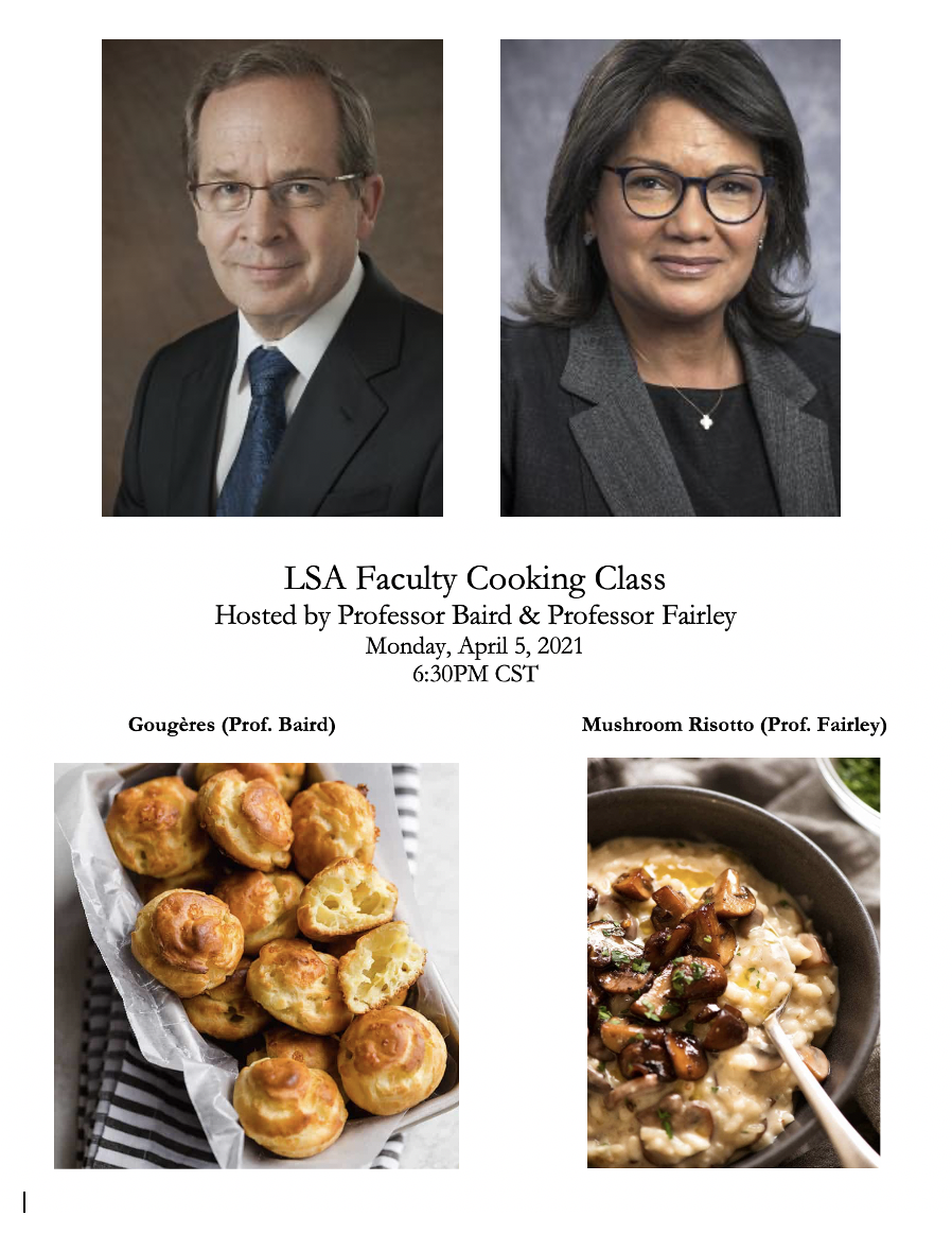 The image contains photographs of Professor Baird and Professor Fairley, along with the following text:  LSA Faculty Cooking Class Hosted by Professor Baird and Professor Fairley Monday, April 5, 2021 6:30PM CST. The image also contains two photographs - one of the gougère dish Professor Baird will be cooking and the other of the mushroom risotto Professor Fairley will be cooking. 