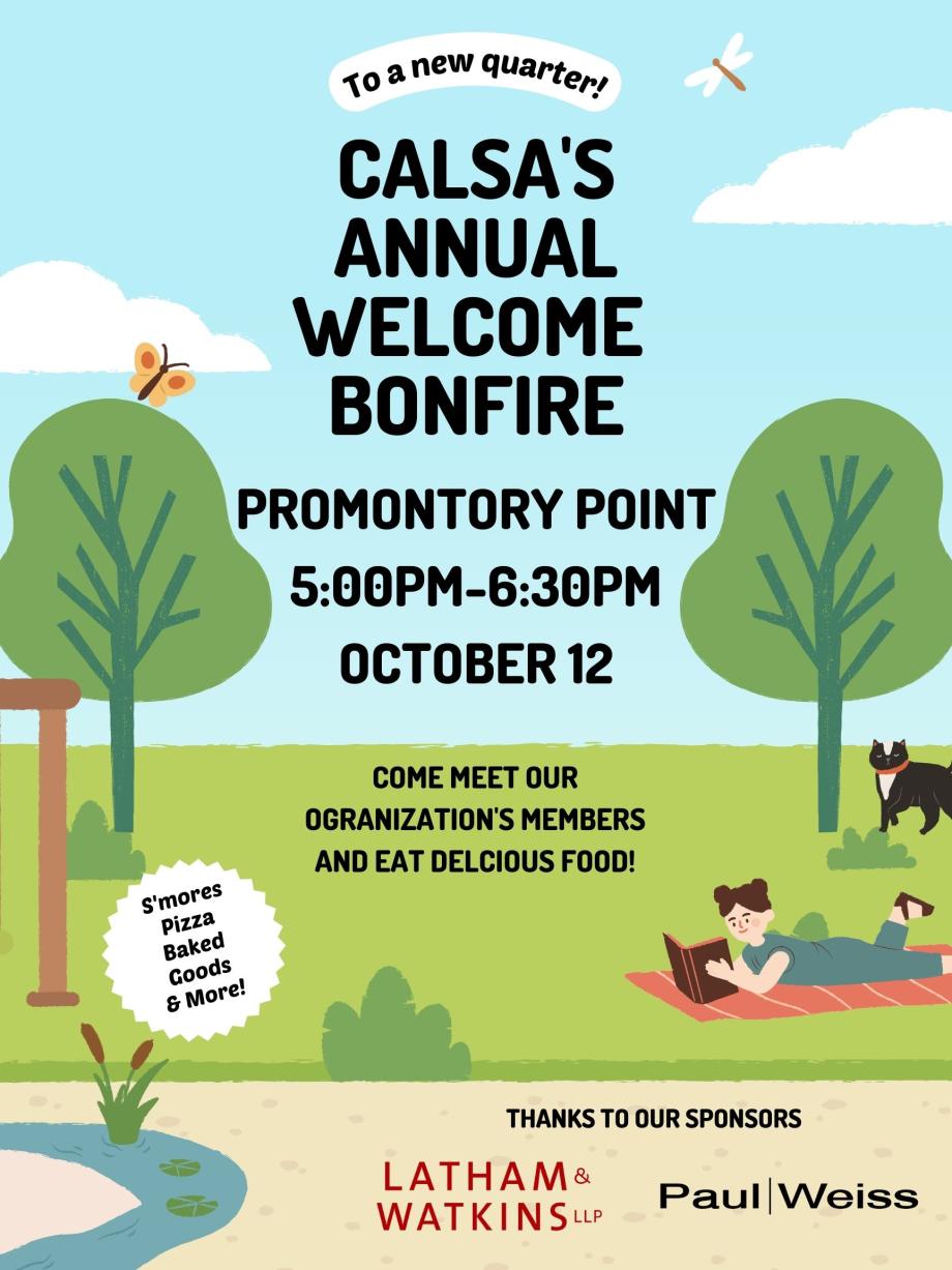 Come meet CALSA's members and eat good food at CALSA's Annual Welcome Bonfire 5:00pm-6:30pm at Promontory Point on Wednesday, October 12. Thank you to our sponsors, Latham & Watkins and Paul, Weiss.